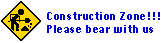 Construction Zone--Please bear with us!